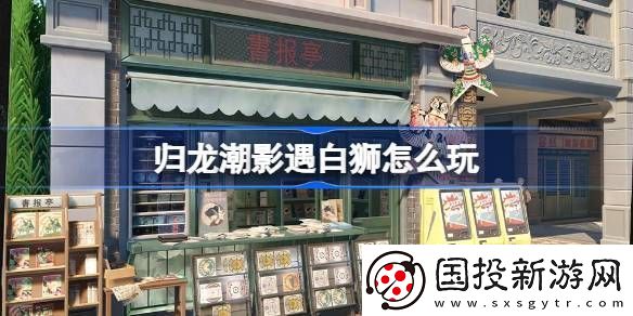 歸龍潮影遇白獅活動玩法-影遇白獅活動內容分享