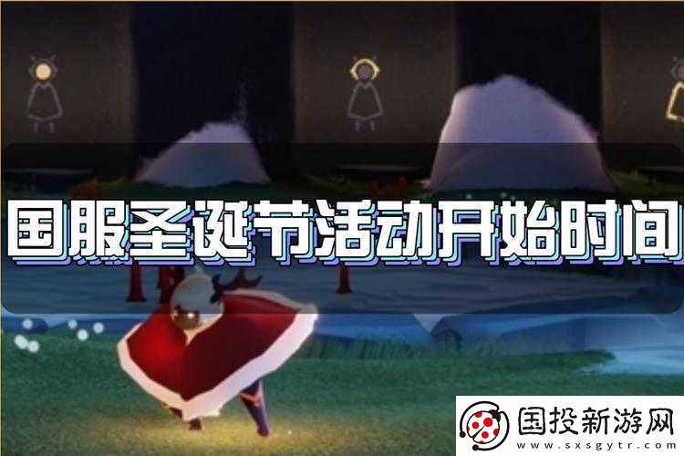 光遇國服圣誕節慶典火熱啟動-探索奇幻節日從幾號開始揭曉