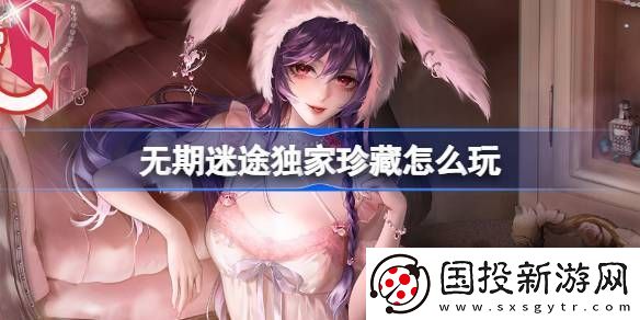 無期迷途獨家珍藏玩法攻略-監(jiān)察密令獨家珍藏活動玩法