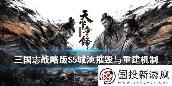 三國志戰略版S5城池怎么摧毀重建S5賽季城池摧毀與重建玩法介紹