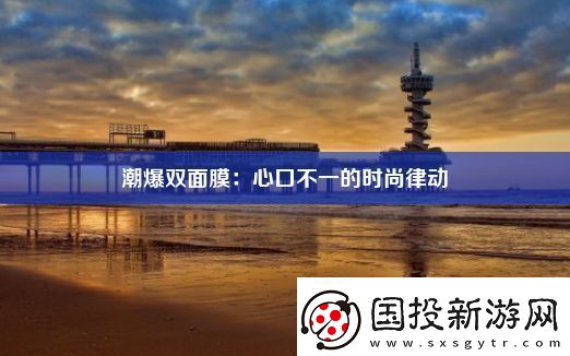 潮爆雙面膜：心口不一的時尚律動