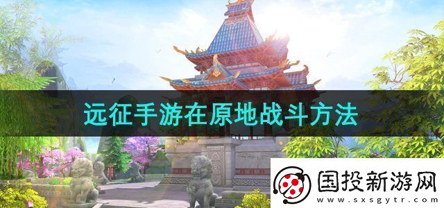 遠(yuǎn)征手游怎么在原地戰(zhàn)斗-在原地戰(zhàn)斗方法