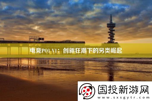 電競PO1V1：創新狂潮下的另類崛起